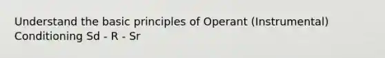 Understand the basic principles of Operant (Instrumental) Conditioning Sd - R - Sr