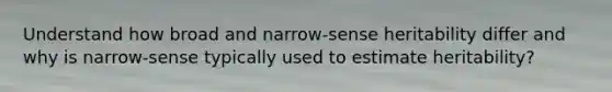 Understand how broad and narrow-sense heritability differ and why is narrow-sense typically used to estimate heritability?