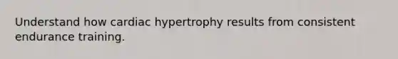 Understand how cardiac hypertrophy results from consistent endurance training.