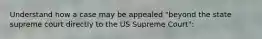 Understand how a case may be appealed "beyond the state supreme court directly to the US Supreme Court":