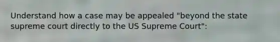 Understand how a case may be appealed "beyond the state supreme court directly to the US Supreme Court":