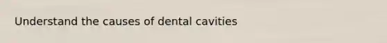 Understand the causes of dental cavities