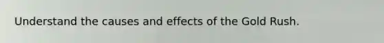 Understand the causes and effects of the Gold Rush.