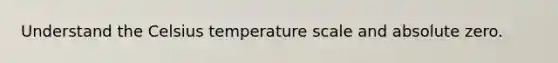 Understand the Celsius temperature scale and absolute zero.