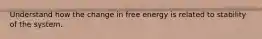 Understand how the change in free energy is related to stability of the system.