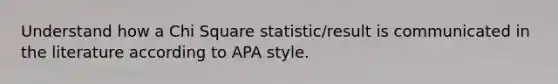 Understand how a Chi Square statistic/result is communicated in the literature according to APA style.