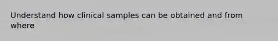 Understand how clinical samples can be obtained and from where