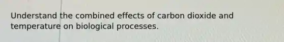 Understand the combined effects of carbon dioxide and temperature on biological processes.