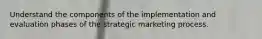Understand the components of the implementation and evaluation phases of the strategic marketing process.