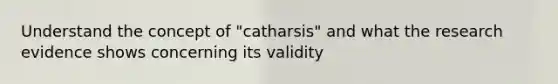 Understand the concept of "catharsis" and what the research evidence shows concerning its validity