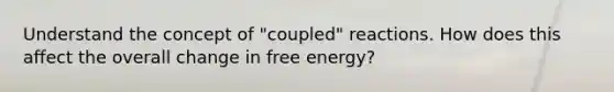 Understand the concept of "coupled" reactions. How does this affect the overall change in free energy?