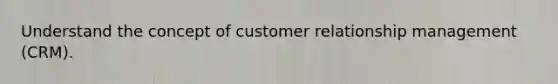 Understand the concept of customer relationship management (CRM).