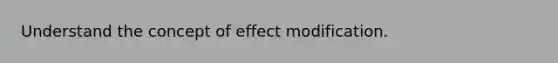 Understand the concept of effect modification.