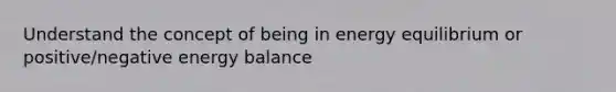 Understand the concept of being in energy equilibrium or positive/negative energy balance