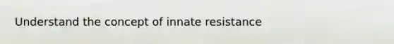 Understand the concept of innate resistance