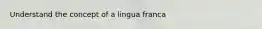 Understand the concept of a lingua franca