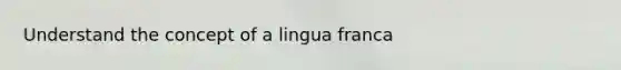 Understand the concept of a lingua franca