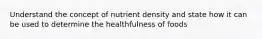 Understand the concept of nutrient density and state how it can be used to determine the healthfulness of foods