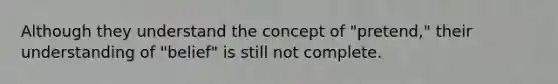 Although they understand the concept of "pretend," their understanding of "belief" is still not complete.