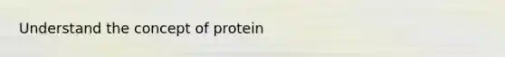 Understand the concept of protein