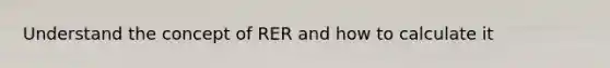 Understand the concept of RER and how to calculate it