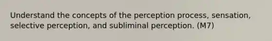 Understand the concepts of the perception process, sensation, selective perception, and subliminal perception. (M7)