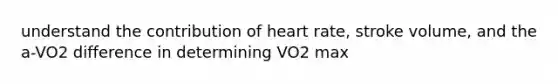 understand the contribution of heart rate, stroke volume, and the a-VO2 difference in determining VO2 max