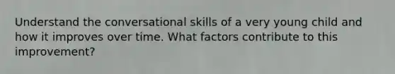 Understand the conversational skills of a very young child and how it improves over time. What factors contribute to this improvement?