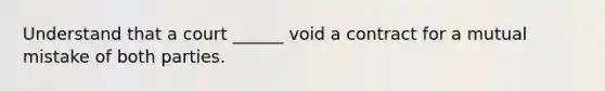 Understand that a court ______ void a contract for a mutual mistake of both parties.