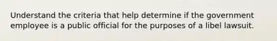 Understand the criteria that help determine if the government employee is a public official for the purposes of a libel lawsuit.