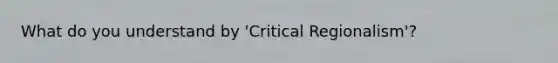 What do you understand by 'Critical Regionalism'?