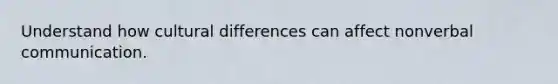 Understand how cultural differences can affect nonverbal communication.