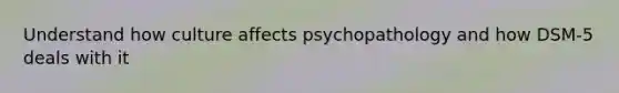 Understand how culture affects psychopathology and how DSM-5 deals with it