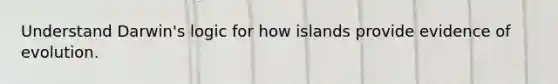 Understand Darwin's logic for how islands provide evidence of evolution.