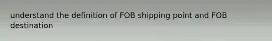 understand the definition of FOB shipping point and FOB destination