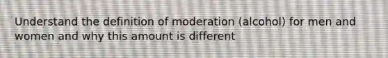 Understand the definition of moderation (alcohol) for men and women and why this amount is different