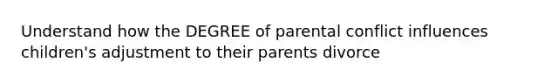 Understand how the DEGREE of parental conflict influences children's adjustment to their parents divorce