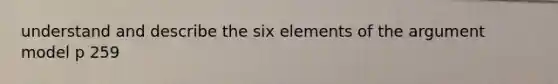 understand and describe the six elements of the argument model p 259