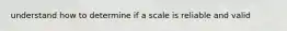 understand how to determine if a scale is reliable and valid