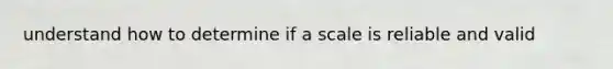 understand how to determine if a scale is reliable and valid