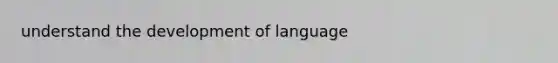 understand the development of language