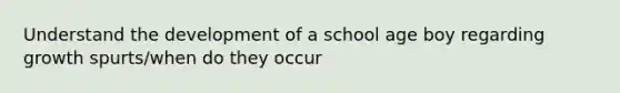 Understand the development of a school age boy regarding growth spurts/when do they occur