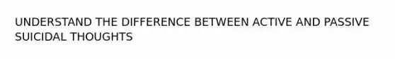 UNDERSTAND THE DIFFERENCE BETWEEN ACTIVE AND PASSIVE SUICIDAL THOUGHTS