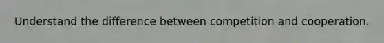 Understand the difference between competition and cooperation.