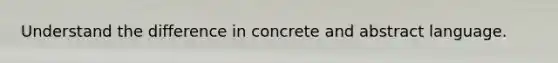 Understand the difference in concrete and abstract language.