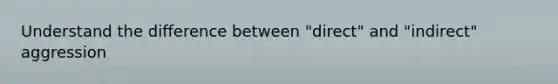 Understand the difference between "direct" and "indirect" aggression