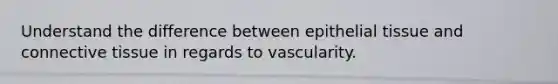 Understand the difference between <a href='https://www.questionai.com/knowledge/k7dms5lrVY-epithelial-tissue' class='anchor-knowledge'>epithelial tissue</a> and <a href='https://www.questionai.com/knowledge/kYDr0DHyc8-connective-tissue' class='anchor-knowledge'>connective tissue</a> in regards to vascularity.