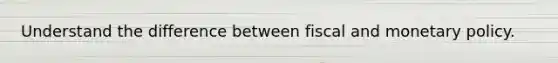 Understand the difference between fiscal and <a href='https://www.questionai.com/knowledge/kEE0G7Llsx-monetary-policy' class='anchor-knowledge'>monetary policy</a>.