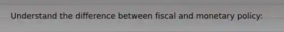 Understand the difference between fiscal and <a href='https://www.questionai.com/knowledge/kEE0G7Llsx-monetary-policy' class='anchor-knowledge'>monetary policy</a>: