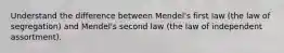 Understand the difference between Mendel's first law (the law of segregation) and Mendel's second law (the law of independent assortment).